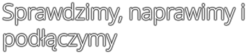 Sprawdzimy, naprawimy i pod��czymy
