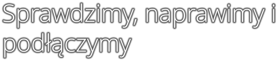 Sprawdzimy, naprawimy i pod��czymy